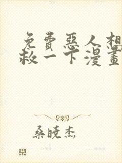 免费恶人想要抢救一下漫画