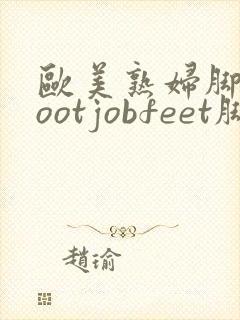 欧美熟妇脚交footjobfeet脚交