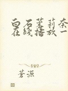 白石茉莉奈av在线播放一区二区三区