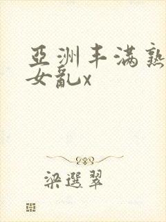亚洲丰满熟妇熟女乱x