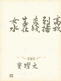 女生爽到高潮喷水在线播放