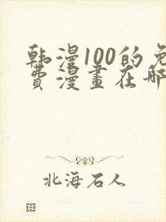 韩漫100的免费漫画在哪里看