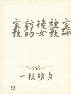 家访后被家长调教的女教师在线观看