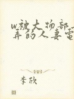 w被大物部长玩弄的人妻电影