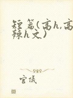 短篇(高h,高辣h文)