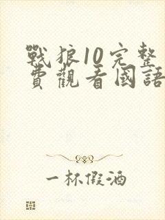 战狼10完整免费观看国语版高清下载