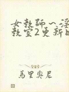 女教师～淫辱の教室2更新时间