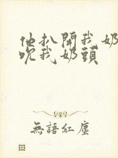 他扒开我奶罩揉吮我奶头