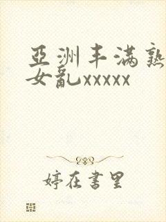 亚洲丰满熟妇熟女乱xxxxx