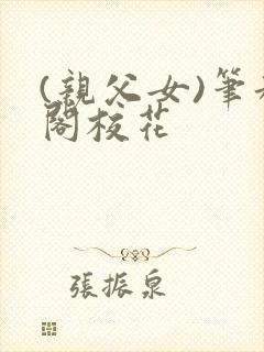 (亲父女)笔趣阁校花