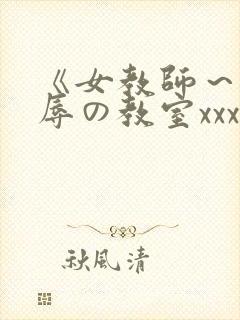 《女教师～被淫辱の教室xxx