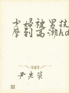少妇被男技师按摩到高潮hd