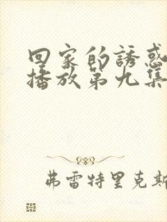 回家的诱惑在线播放第九集