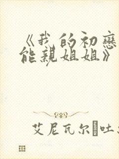 《我的初恋不可能亲姐姐》