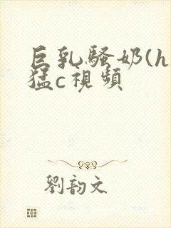 巨乳骚奶(h)猛c视频