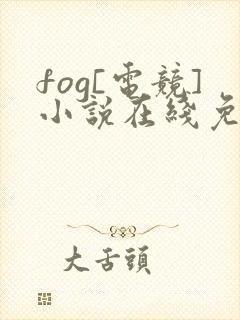 fog[电竞]小说在线免费阅读