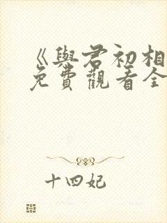 《与君初相识》免费观看全集
