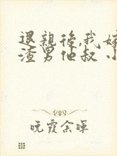 退亲后,我嫁给渣男他叔 小说