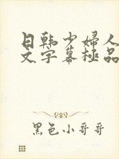 日韩少妇人妻中文字幕极品二区