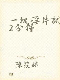 一级淫片试看12分钟