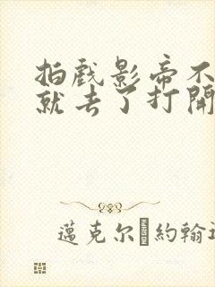 拍戏影帝不小心就去了打开暗扣