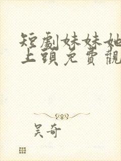短剧妹妹她有点上头免费观看
