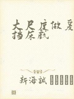 大尺度做爰无遮挡床戏