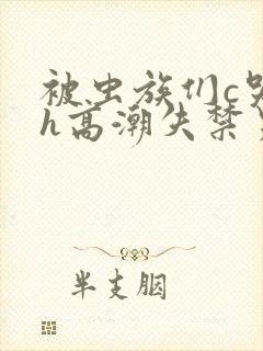 被虫族们c哭高h高潮失禁男男