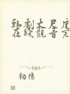 韩剧大尺度电影在线观看完整版免费