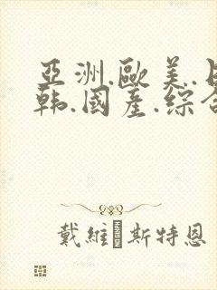 亚洲.欧美.日韩.国产.综合