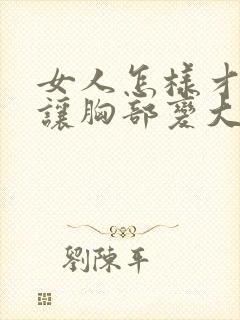 女人怎样才可以让胸部变大