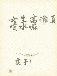 女生高潮真的会喷水嘛