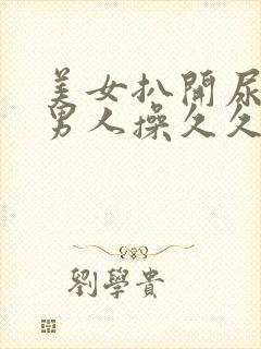 美女扒开尿口给男人操久久久