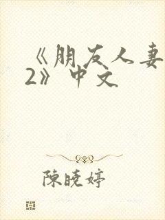 《朋友人妻滋味2》中文