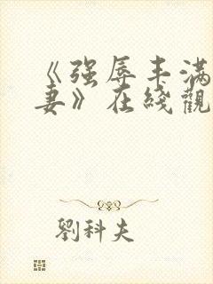 《强辱丰满的人妻》在线观看