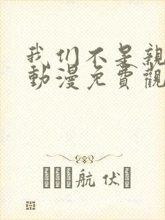 我们不是亲兄妹动漫免费观看第一季