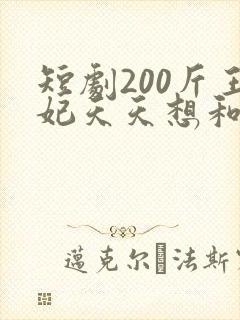 短剧200斤王妃天天想和离大结局