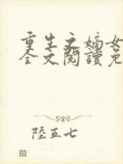 重生之嫡女妖娆全文阅读免费