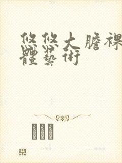 悠悠大胆裸体人体艺术