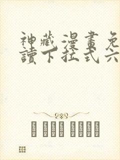 神藏漫画免费阅读下拉式六漫画
