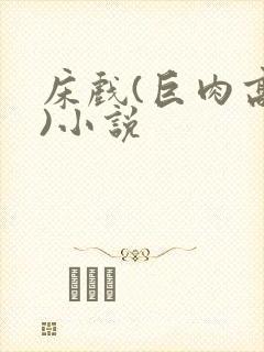 床戏(巨肉高h)小说