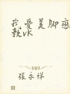 我爱美脚恋足调教vk