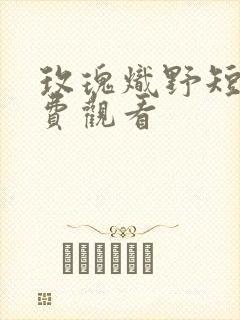 玫瑰炽野短剧免费观看