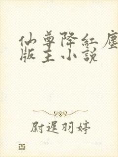 仙尊降红尘第一版主小说