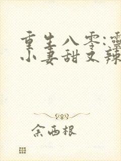 重生八零:灵泉小妻甜又辣