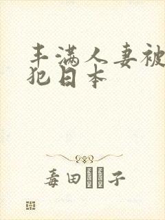 丰满人妻被公侵犯日本