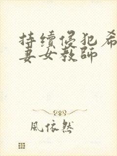 持续侵犯希崎人妻女教师