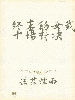 终末的女武神第十场对决