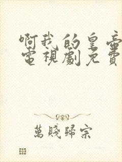啊我的皇帝陛下电视剧免费观看
