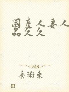 国产人妻人伦精品久久